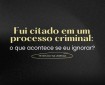 Fui citado em um processo criminal: O que acontece se eu ignorar?