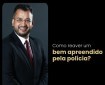 Como reaver um bem apreendido pela polícia?