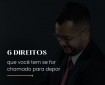 Seis direitos que você tem se for chamado para depor. Guia Rápido.